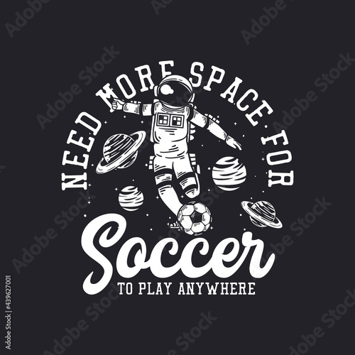 t-shirt design need more space for soccer to play anywhere with astronaut playing soccer vintage illustration