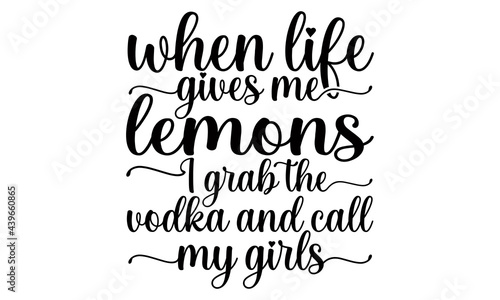 When life gives me lemons I grab the vodka and call my girls- Funny t shirts design, Hand drawn lettering phrase, Calligraphy t shirt design, Isolated on white background, svg Files for Cutting Cricut