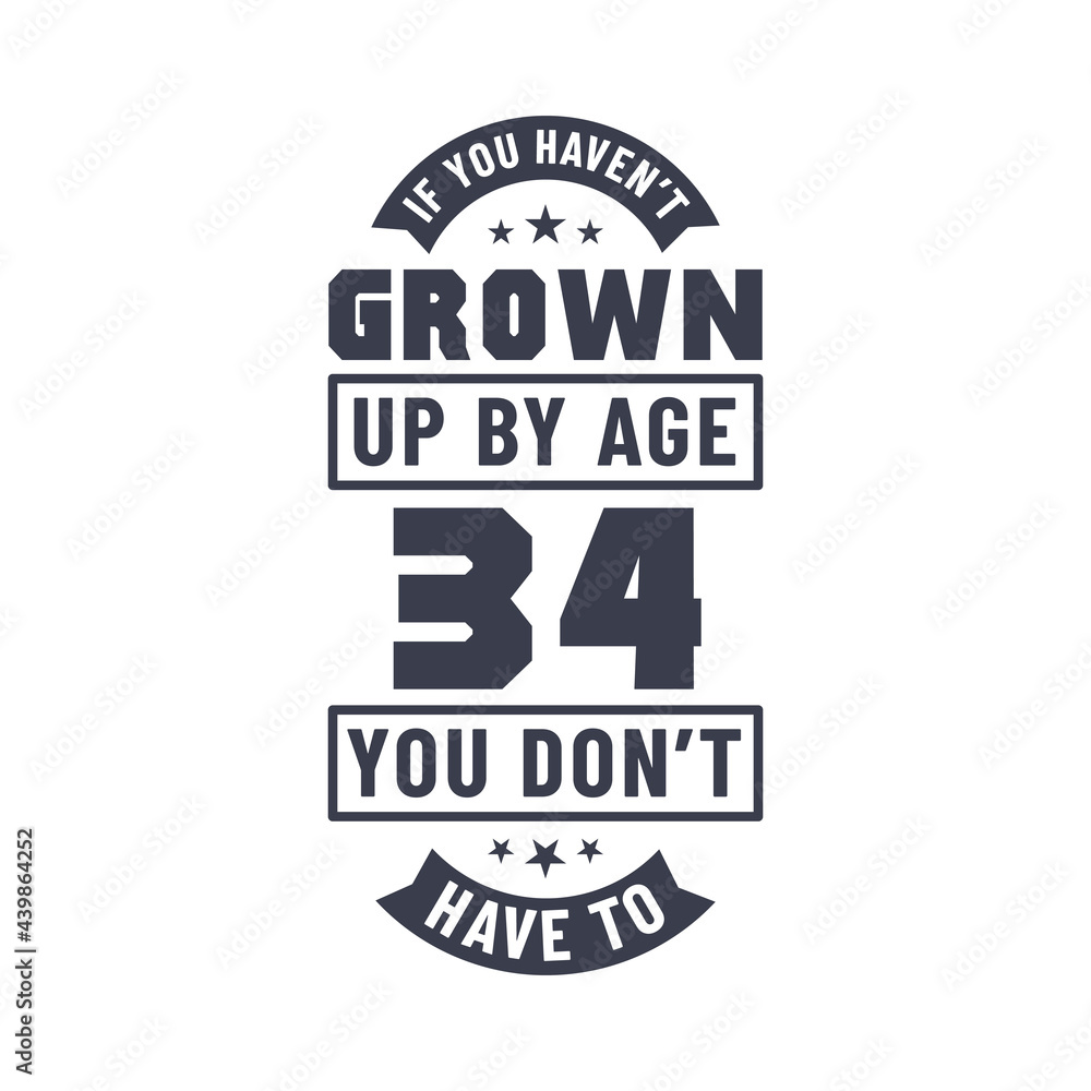 Obraz premium 34 years birthday celebration quotes lettering, If you haven't grown up by age 34 you don't have to