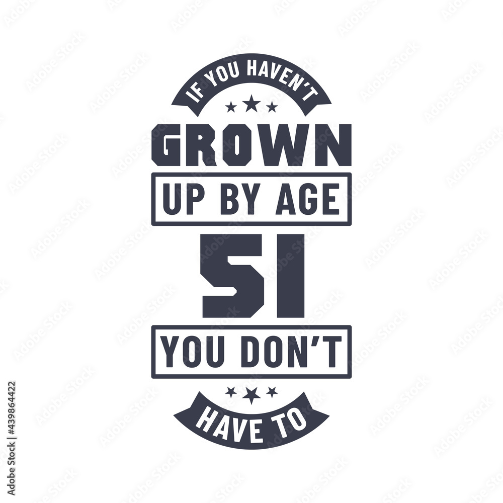 Obraz premium 51 years birthday celebration quotes lettering, If you haven't grown up by age 51 you don't have to