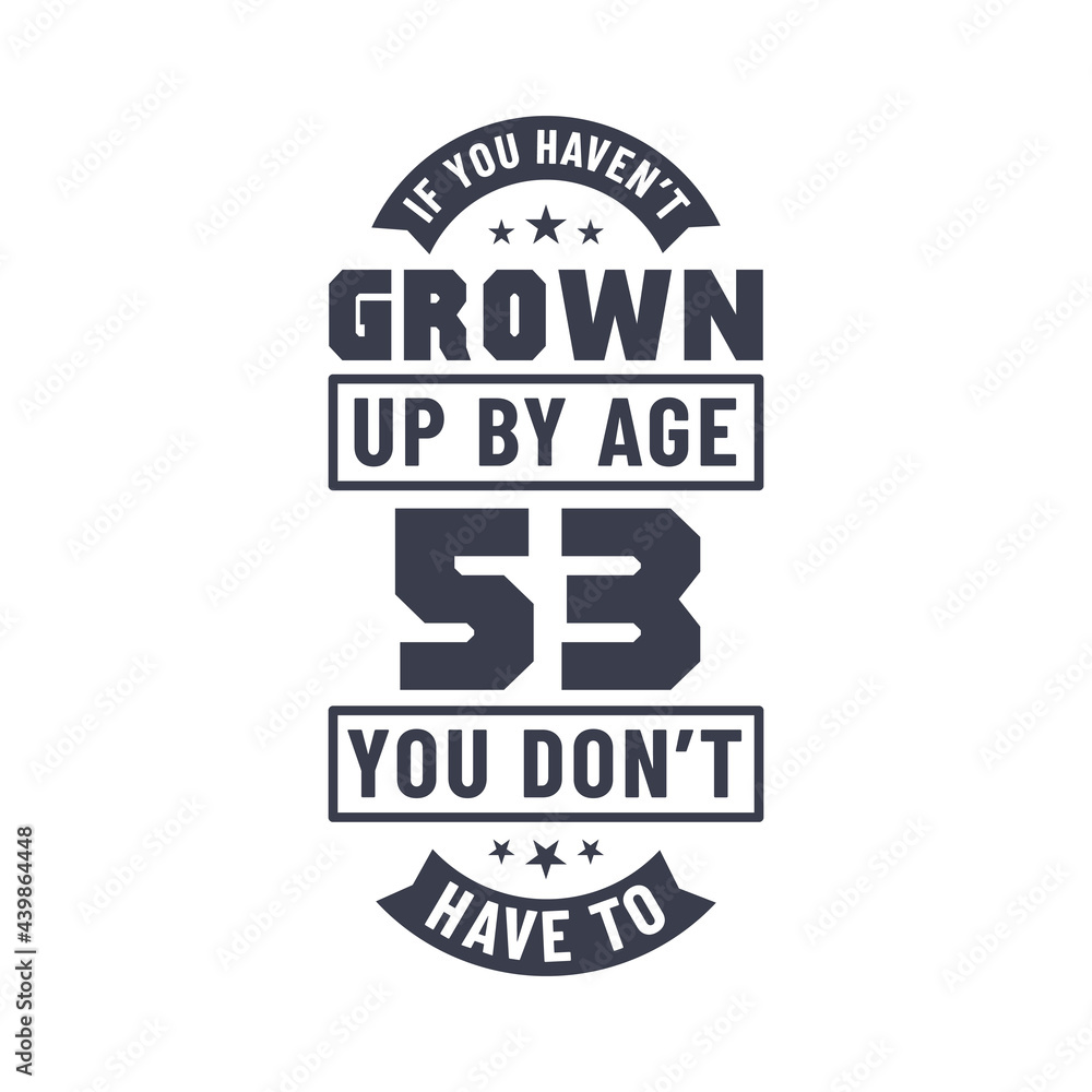 Obraz premium 53 years birthday celebration quotes lettering, If you haven't grown up by age 53 you don't have to