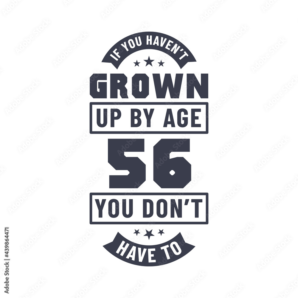 Obraz premium 56 years birthday celebration quotes lettering, If you haven't grown up by age 56 you don't have to