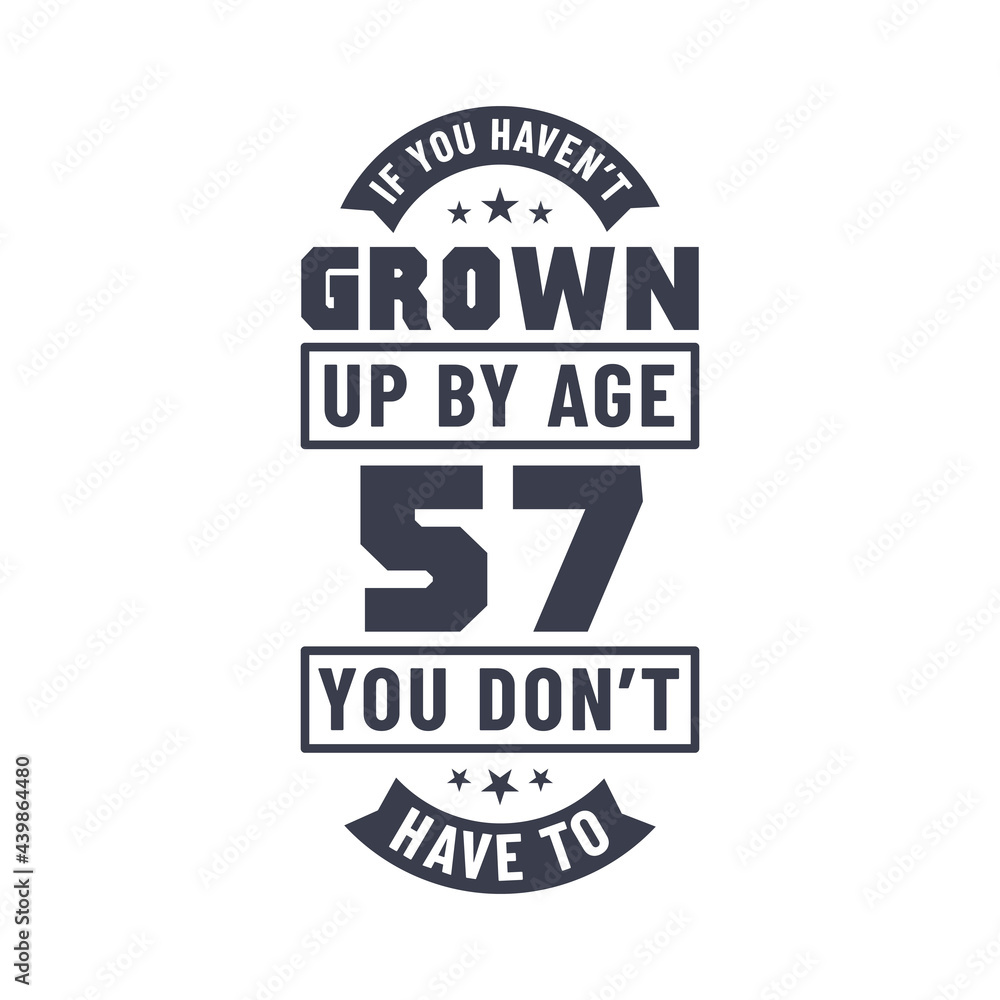 57 years birthday celebration quotes lettering, If you haven't grown up by age 57 you don't have to 57 years birthday celebration quotes lettering, If you haven't grown up by age 57 you don't have to