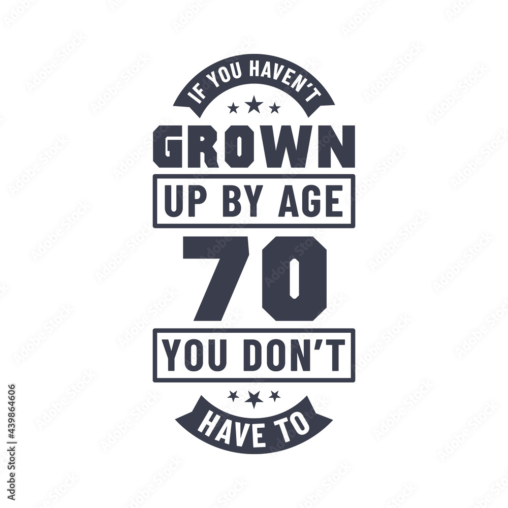 70 years birthday celebration quotes lettering, If you haven't grown up by age 70 you don't have to 70 years birthday celebration quotes lettering, If you haven't grown up by age 70 you don't have to