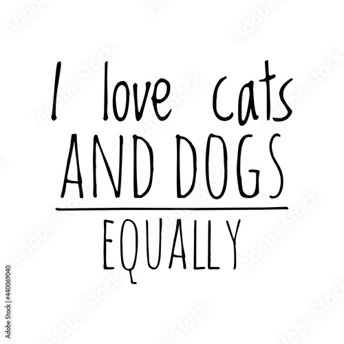 ''I love cats and dogs equally'' Quote Illustration