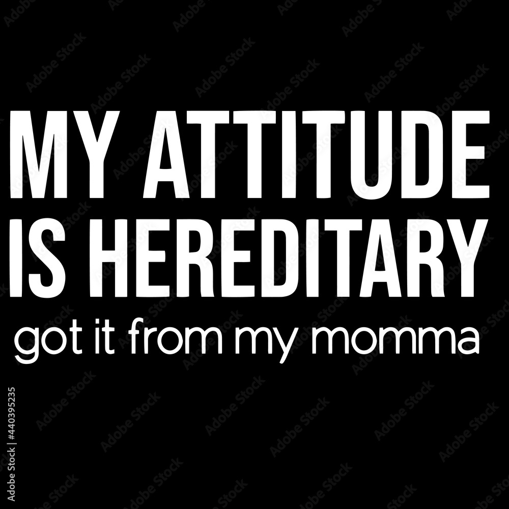 my attitude is hereditary got it from my momma on black background inspirational quotes,lettering design