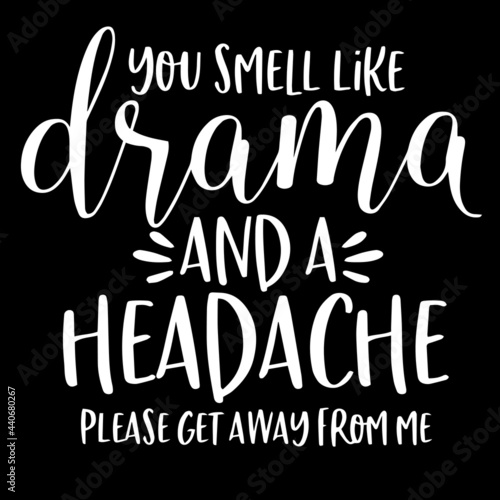 you smell like drama and a headache please get away from me on black background inspirational quotes lettering design