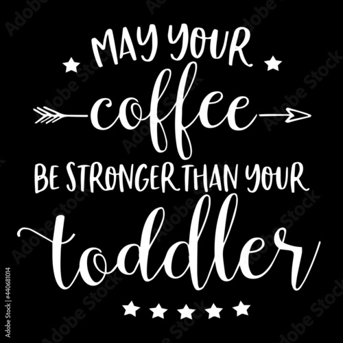 may your coffee be strong than your toddler on black background inspirational quotes lettering design