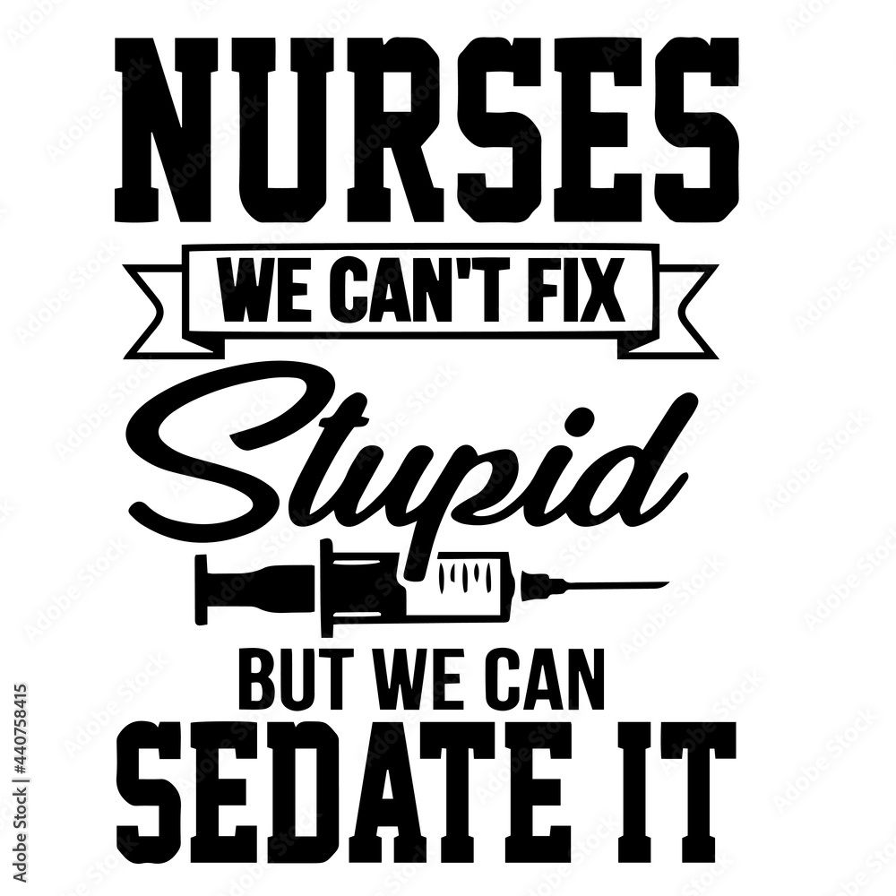 nurses we can't fix stupid but we can sedate it inspirational quotes, motivational positive quotes, silhouette arts lettering design