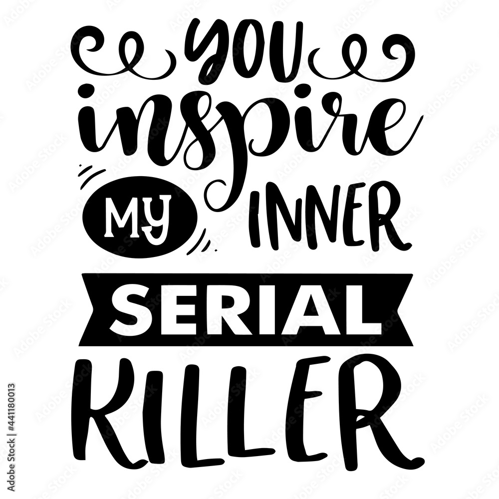 you inspire my inner serial killer inspirational quotes, motivational positive quotes, silhouette arts lettering design