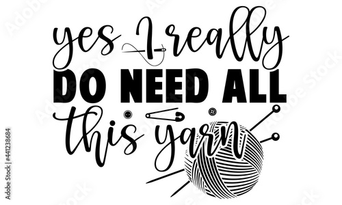 Yes I really do need all this yarn -Knitting t shirts design, Hand drawn lettering phrase, Calligraphy t shirt design, Isolated on white background, svg Files for Cutting Cricut and Silhouette, EPS 10
