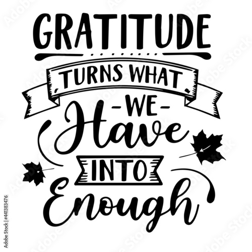 gratitude turns what we have into enough inspirational quotes, motivational positive quotes, silhouette arts lettering design