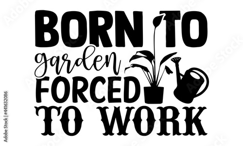 Born to garden forced to work- Gardening t shirts design, Hand drawn lettering phrase, Calligraphy t shirt design, Isolated on white background, svg Files for Cutting Cricut and Silhouette, EPS 10