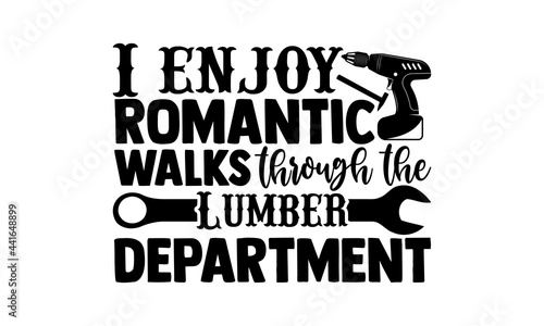 I enjoy romantic walks through the lumber department - Carpenter t shirts design, Hand drawn lettering phrase, Calligraphy t shirt design, svg Files for Cutting Cricut and Silhouette, card, flyer, EPS