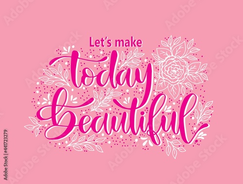 Let's make today beautiful, hand lettering inscription, motivation and inspiration positive quotes