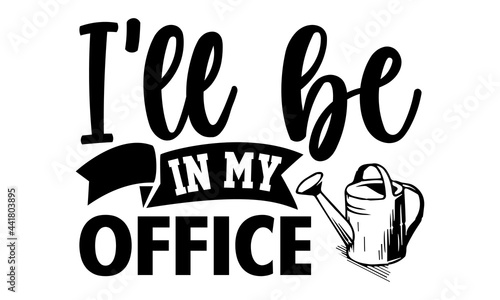 I'll be in my office - Gardening t shirts design, Hand drawn lettering phrase, Calligraphy t shirt design, Isolated on white background, svg Files for Cutting Cricut and Silhouette, EPS 10
