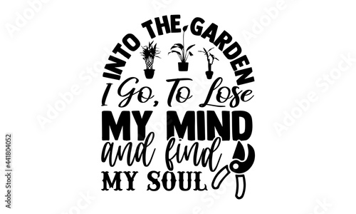 Into the garden I go, to lose my mind and find my soul- Gardening t shirts design, Hand drawn lettering phrase, Calligraphy t shirt design, Isolated on white background, svg Files for Cutting Cricut