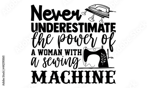 Never underestimate the power of a woman with a sewing machine- Sewing t shirts design, Hand drawn lettering phrase, Calligraphy t shirt design, Isolated on white background, svg Files for Cutting