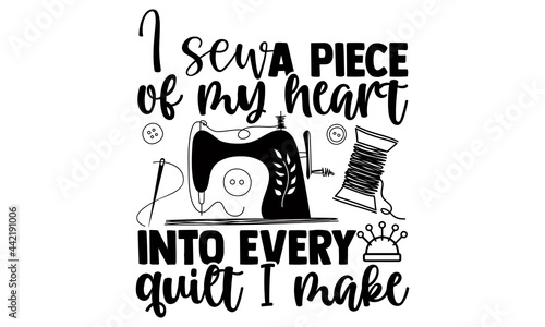 I sew a piece of my heart into every quilt I make- Sewing t shirts design, Hand drawn lettering phrase, Calligraphy t shirt design, Isolated on white background, svg Files for Cutting Cricut