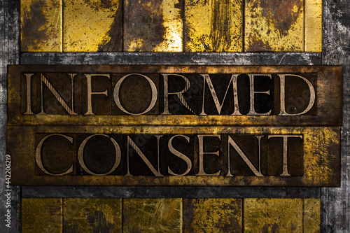 Informed Consent text formed with real authentic typeset letters on vintage textured silver grunge copper and gold background