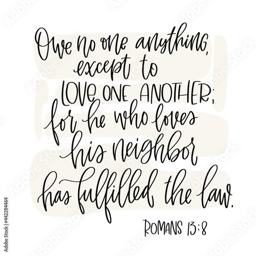 Romans 13:8 Bible verse about loving other people. Owe no one anything, except to love one another; for he who loves his neighbor has fulfilled the law quote. Calligraphy vector design with abstract b