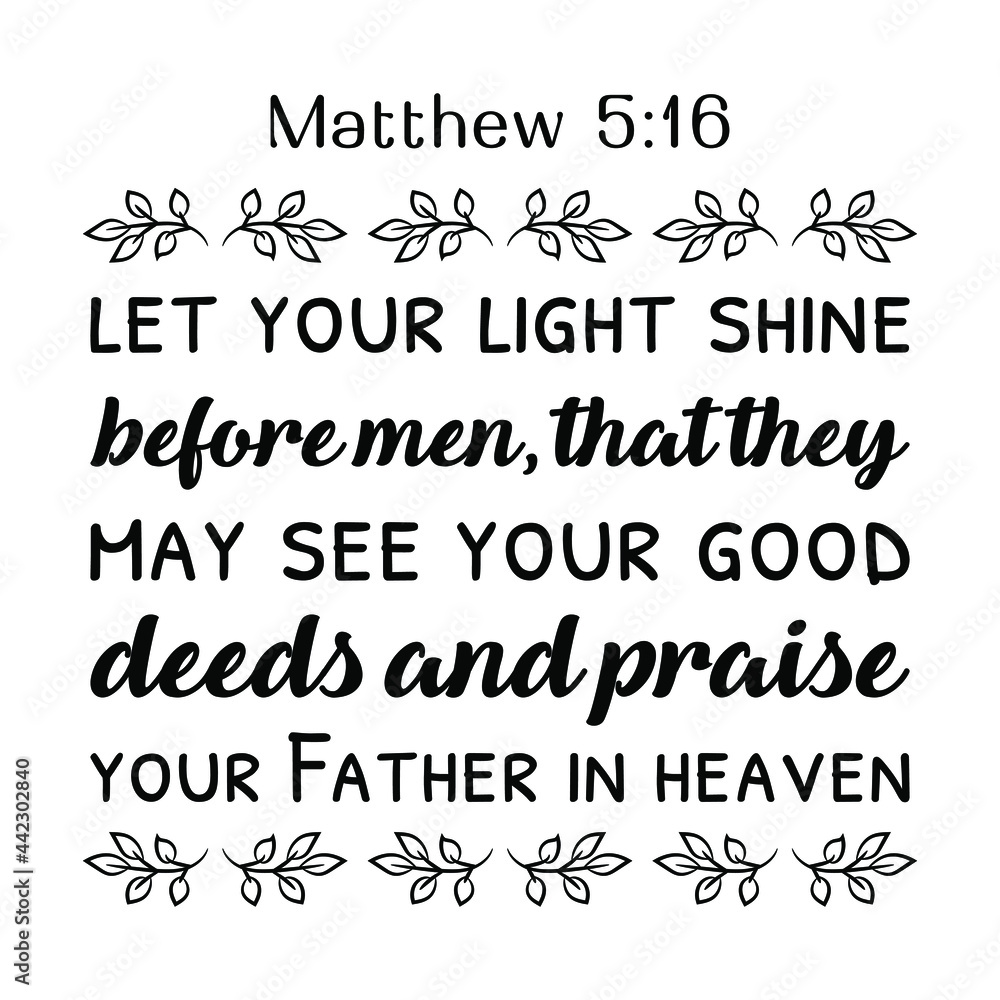 let your light shine before men, that they may see your good deeds and praise your Father in heaven. Bible verse quote
let your light shine before men, that they may see your good deeds and praise your Father in heaven. Bible verse quote