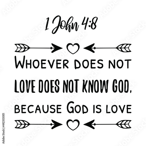  Whoever does not love does not know God, because God is love. Bible verse quote
