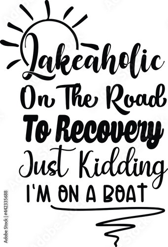 Lakeaholic On The Road To Recovery, Just Kidding I'm On A Boat, Lake Vector Quotes 
