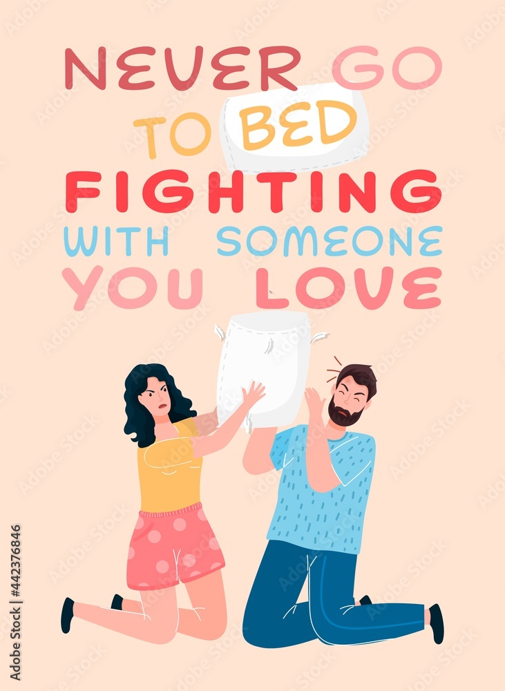 Never go to bed fighting with someone you love. Never go to bed fighting with someone you love.