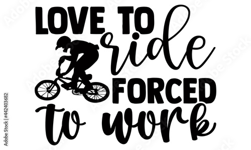 Love to  ride forced to work- Cycling t shirts design, Hand drawn lettering phrase, Calligraphy t shirt design, Isolated on white background, svg Files for Cutting Cricut and Silhouette, EPS 10