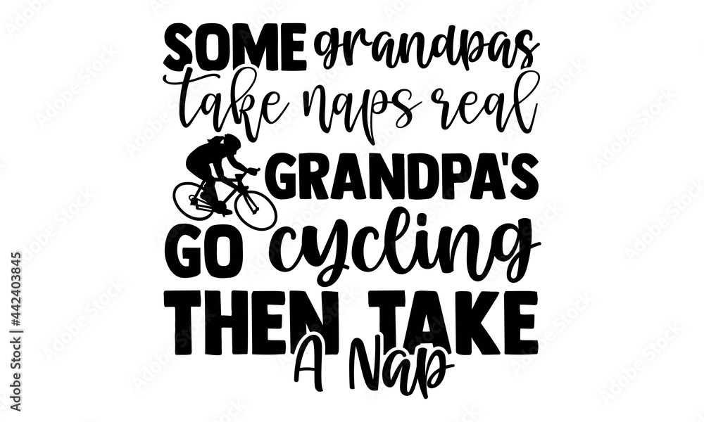 Fototapeta premium Some grandpas take naps real grandpa's go cycling then take a nap- Cycling t shirts design, Hand drawn lettering phrase, Calligraphy t shirt design, Isolated on white background, svg Files