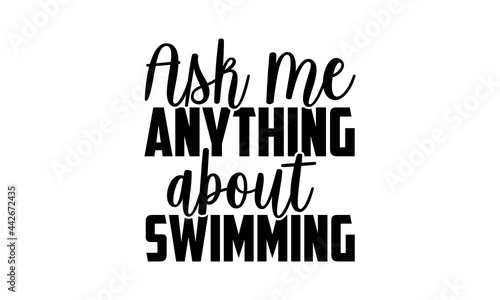 Ask Me Anything About Swimming - Swimming t shirts design, Hand drawn lettering phrase isolated on white background, Calligraphy graphic design typography element, Hand written vector sign, svg