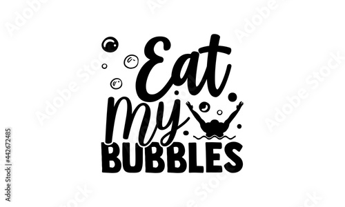 Eat My Bubbles - Swimming t shirts design, Hand drawn lettering phrase isolated on white background, Calligraphy graphic design typography element, Hand written vector sign, svg