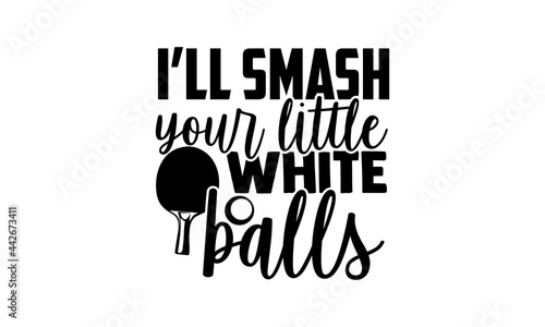 I’ll Smash Your Little White Balls - Table Tennis t shirts design, Hand drawn lettering phrase isolated on white background, Calligraphy graphic design typography element, Hand written vector sign, sv