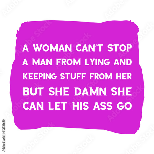 A woman can’t stop a man from lying and keeping stuff from her but she damn she can let his ass go. Vector Quote
