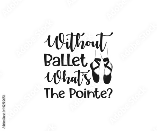 Ballet Shirt Design, Dance SVG, Ballet shoes, Without ballet what’s the pointe, Cutting files, Dancing Girl Shirt 