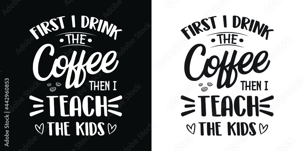 First I drink coffee then I teach the kids - Teacher quotes t shirt, typography, vector graphic or poster design.