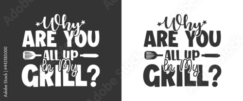 Why Are You All Up In My Grill, BBQ Quote Design, Grilling Quote Design, Printable vector design for T-shirt, Mug, Glass, Bag, Cap, Apron, Pot Holder, And More.