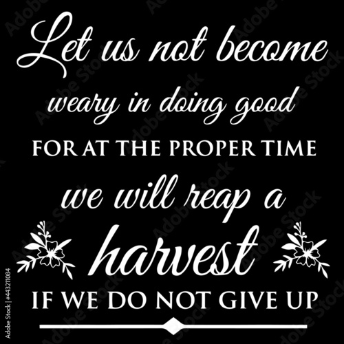 ley us not become weary in doing good for at the proper time we will reap a harvest if we do not give up on black background inspirational quotes,lettering design