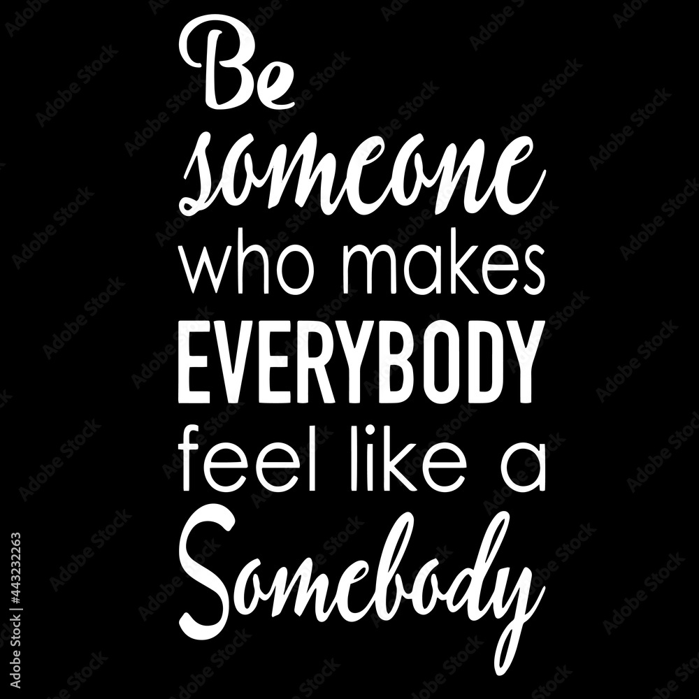 be someone who makes everybody feel like a somebody on black background inspirational quotes,lettering design