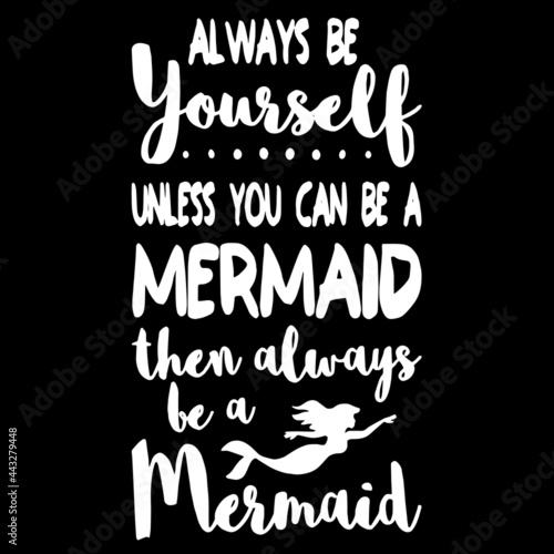Photo always be yourself unless you can be a mermaid then always be a mermaid on black