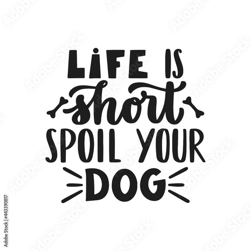 Life is short, spoil your dog. Hand written lettering quote. Phrases about pets. Dog lover quotes. Calligraphic written for poster, stickets, banners and t-shirts.