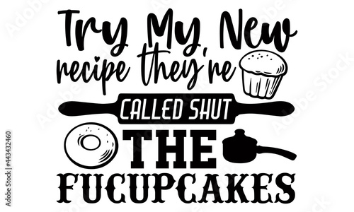 Try my new recipe they're called shut the fucupcakes- Baking t shirts design, Hand drawn lettering phrase, Calligraphy t shirt design, Isolated on white background, svg Files for Cutting Cricut