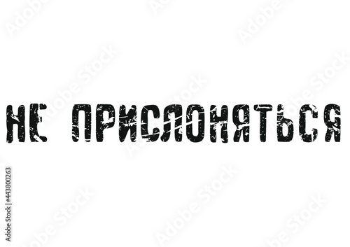 НЕ ПРИСЛОНЯТЬСЯ (do not lean)
