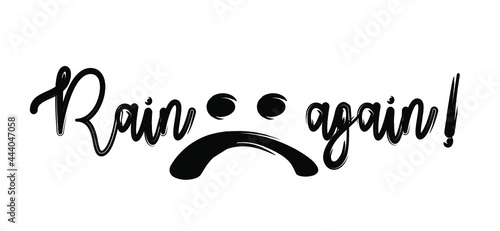 Slogan rain again ! withe face, not happy. Cartoon drawing vector design, inspiration, motivation quote. Rain or water drops slogans