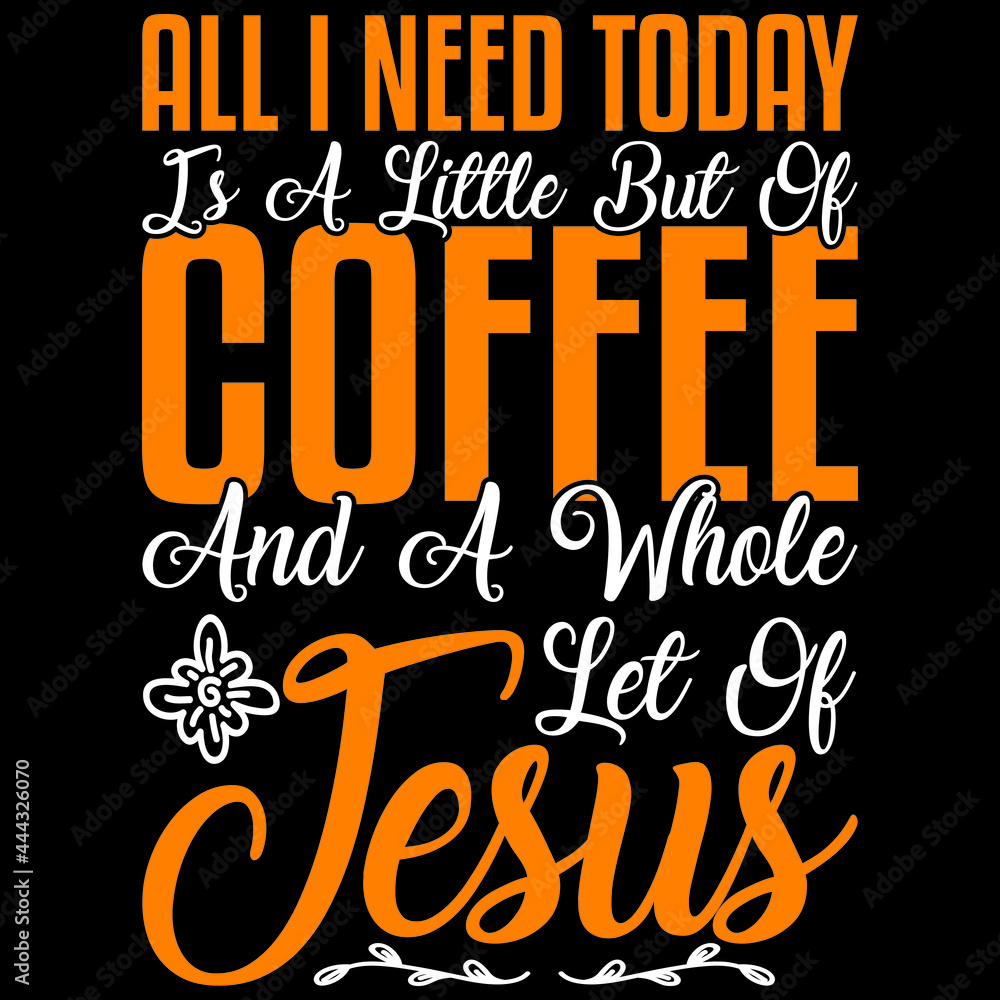 Obraz premium All I Need Today Is A Little But Of Coffee And A Whole Let Of Jesus
