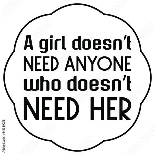 A girl doesn’t need anyone who doesn’t need her. Vector Quote

