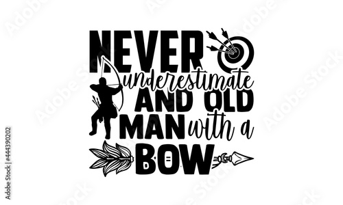Never Underestimate And Old Man With A Bow - Archery t shirts design, Hand drawn lettering phrase isolated on white background, Calligraphy graphic design typography element, Hand written vector sign,