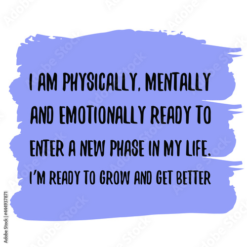  I am physically, mentally and emotionally ready to enter a new phase in my life. Vector Quote
