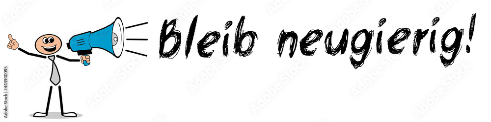 Bleib neugierig! Bleib neugierig!